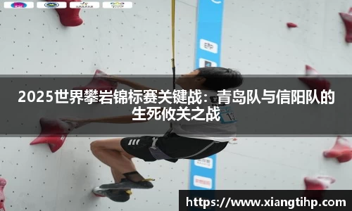 2025世界攀岩锦标赛关键战：青岛队与信阳队的生死攸关之战
