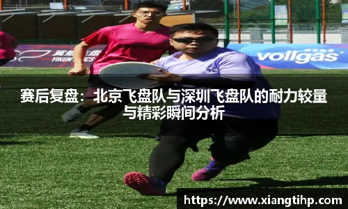赛后复盘：北京飞盘队与深圳飞盘队的耐力较量与精彩瞬间分析