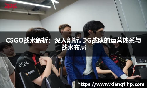 CSGO战术解析：深入剖析JDG战队的运营体系与战术布局