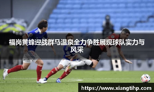 福岗黄蜂迎战群马温泉全力争胜展现球队实力与风采